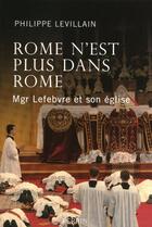 Couverture du livre « Rome n'est plus dans Rome ; Mgr Lefebvre et son église » de Philippe Levillain aux éditions Perrin