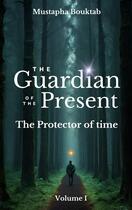 Couverture du livre « The Guardian of the present : The protector of time » de Mustapha Bouktab aux éditions Books On Demand