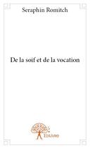 Couverture du livre « De la soif et de la vocation » de Seraphin Romitch aux éditions Edilivre