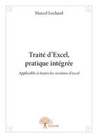 Couverture du livre « Traité d'Excel, pratique intégrée ; applicables à toutes les versions » de Marcel Lochard aux éditions Edilivre