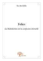 Couverture du livre « Folies ; la malédiction de la confusion éternelle » de Ka Ata Killa aux éditions Edilivre