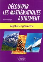 Couverture du livre « Découvrir les mathématiques autrement ; algèbre et géométrie » de Dirk Verstegen aux éditions Ellipses