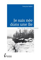 Couverture du livre « Je suis née dans une île » de Francoise Aubert aux éditions Societe Des Ecrivains