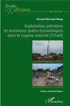 Couverture du livre « Exploitation pétrolière et mutations spatio-éconmiques dans le Logone oriental (Tchad) » de Vincent Moutede-Madji aux éditions L'harmattan