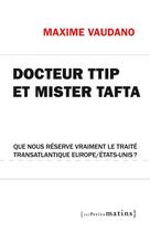 Couverture du livre « Docteur TTIP et mister Tafta ; que nous réserve vraiment le traité transatlantique Europe/États-Unis ? » de Maxime Vaudano aux éditions Les Petits Matins