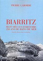 Couverture du livre « Biarritz ; huit siècles d'histoire ; 250 ans de bains de mer » de Laborde Pierre aux éditions Atlantica