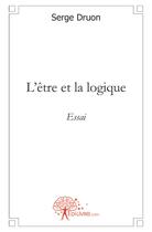 Couverture du livre « L'etre et la logique - essai » de Serge Druon aux éditions Edilivre