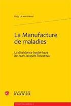 Couverture du livre « La manufacture de maladies ; la dissidence hygiénique de Jean-Jacques Rousseau » de Rudy Le Mentheour aux éditions Classiques Garnier