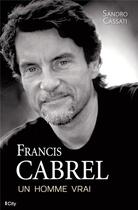 Couverture du livre « Francis Cabrel ; un homme vrai » de Sandro Cassati aux éditions City