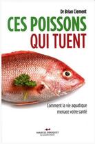 Couverture du livre « Ces poissons qui tuent ; comment la vie aquatique menace votre santé » de Brian R. Clement aux éditions Marcel Broquet