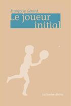Couverture du livre « Le joueur initial » de Francoise Gerard aux éditions Chambre D'echos