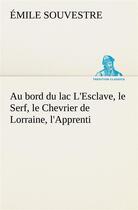 Couverture du livre « Au bord du lac l'esclave, le serf, le chevrier de lorraine, l'apprenti » de Emile Souvestre aux éditions Tredition