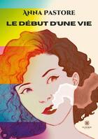 Couverture du livre « Le debut d'une vie » de Pastore Anna aux éditions Le Lys Bleu