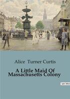 Couverture du livre « A Little Maid Of Massachusetts Colony » de Alice Turner Curtis aux éditions Culturea