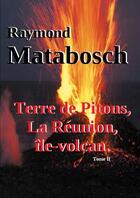 Couverture du livre « Terre de pitons, la reunion, ile-volcan. tome ii » de Raymond Matabosch aux éditions Lulu