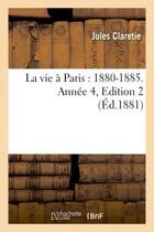 Couverture du livre « La vie a paris : 1880-1885. annee 4,edition 2 » de Jules Claretie aux éditions Hachette Bnf