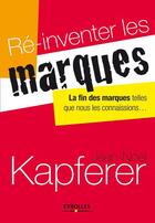 Couverture du livre « Ré-inventer les marques ; la fin des marques telles que nous les connaissions... » de Jean-Noel Kapferer aux éditions Eyrolles