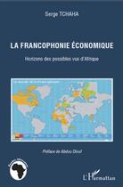 Couverture du livre « La francophonie économique ; horizons des possibles vus d'Afrique » de Serge Tchaha aux éditions L'harmattan