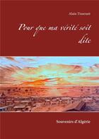 Couverture du livre « Pour que ma vérité soit dite ; souvenirs d'Algérie » de Alain Tisserant aux éditions Books On Demand