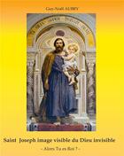 Couverture du livre « Saint Joseph image visible du dieu invisible : alors tu es roi ? » de Aubry Guy-Noel aux éditions Books On Demand