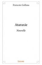 Couverture du livre « Ataraxie ; nouvelle » de Golleau Francois aux éditions Edilivre