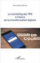 Couverture du livre « Le marketing des TPE à l'heure de la transformation digitale » de Anne-Marie Richier aux éditions L'harmattan