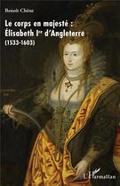 Couverture du livre « Le corps en majesté : Elisabeth Ire d'Angleterre (1533-1603) » de Benoit Chene aux éditions L'harmattan