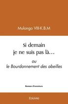 Couverture du livre « Si demain je ne suis pas la... - ou le bourdonnement des abeilles » de Mulongo Viii-K.B.M aux éditions Edilivre