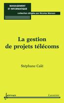 Couverture du livre « La gestion de projets télécoms (Management et informatique) » de Stéphane Calé aux éditions Hermes Science