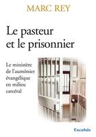 Couverture du livre « Le pasteur et le prisonnier ; le ministère de l'aumônier évangélique en milieu carcéral » de Marc Rey aux éditions Excelsis