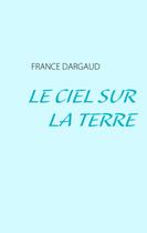 Couverture du livre « Le ciel sur la terre » de France Dargaud aux éditions Books On Demand