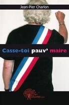 Couverture du livre « Casse-toi pauv' maire » de Jean-Pier Charlon aux éditions Edilivre
