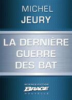 Couverture du livre « La dernière guerre des BAT » de Michel Jeury aux éditions Brage