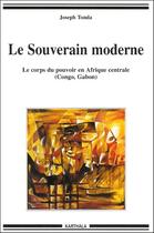 Couverture du livre « Le souverain moderne ; le corps du pouvoir en Afrique centrale (Congo, Gabon) » de Joseph Tonda aux éditions Karthala