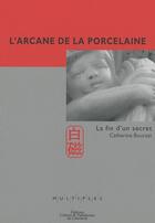 Couverture du livre « L'arcane de la porcelaine ; la fin d'un secret » de Catherine Bourzat aux éditions Culture Et Patrimoine En Limousin
