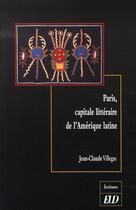 Couverture du livre « Paris, capitale littéraire de l'amérique latine » de Jean-Claude Villegas aux éditions Pu De Dijon