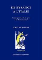 Couverture du livre « De Byzance à l'Italie ; l'enseignement du grec à la Renaissance » de Nigel Guy Wilson aux éditions Belles Lettres