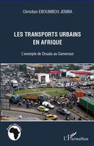 Couverture du livre « Transports urbains en Afrique ; l'exemple de Douala au Cameroun » de Christian Eboumbou Jemba aux éditions Editions L'harmattan