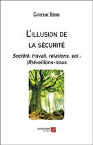 Couverture du livre « L'illusion de la sécurité ; société, travail, relations, soi : (r)éveillons-nous » de Catherine Bernd aux éditions Editions Du Net