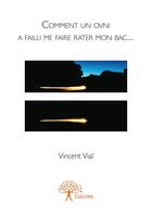 Couverture du livre « Comment un ovni a failli me faire rater mon bac... » de Vial Vincent aux éditions Editions Edilivre