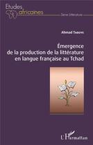 Couverture du livre « Émergence de la production de la littérature en langue francaise au Tchad » de Ahmad Taboye aux éditions L'harmattan