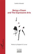 Couverture du livre « Being a clown and the expressive arts » de Isabelle Schenkel aux éditions L'harmattan