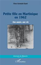 Couverture du livre « Petite fille en Martinique en 1962 ; une année, une vie » de Flora Germain-Euzet aux éditions L'harmattan