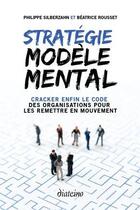 Couverture du livre « Stratégie modèle mental ; cracker enfin le code des organisations pour les remettre en mouvement » de Philippe Silberzahn et Beatrice Rousset aux éditions Diateino