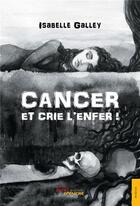 Couverture du livre « Cancer et crie l'enfer ! » de Isabelle Galley aux éditions Jets D'encre