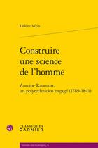 Couverture du livre « Construire une science de l'homme : Antoine Raucourt, un polytechnicien engagé (1789-1841) » de Helene Verin aux éditions Classiques Garnier