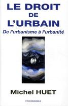 Couverture du livre « Le Droit De L'Urbain ; De L'Urbanisme A L'Urbanite » de Michel Huet aux éditions Economica