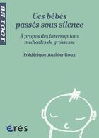 Couverture du livre « Ces bébés passés sous silence ; à propos des interruptions médicales de grossesse » de Authier-Roux Frederi aux éditions Eres