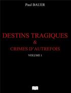 Couverture du livre « Destins tragiques & crimes d'autrefois t.1 » de Bauer Paul aux éditions Les Sentiers Du Livre