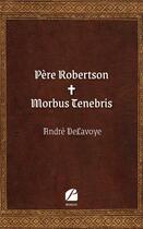 Couverture du livre « Père Robertson ; Morbus Tenebris » de Andre Delavoye aux éditions Editions Du Panthéon